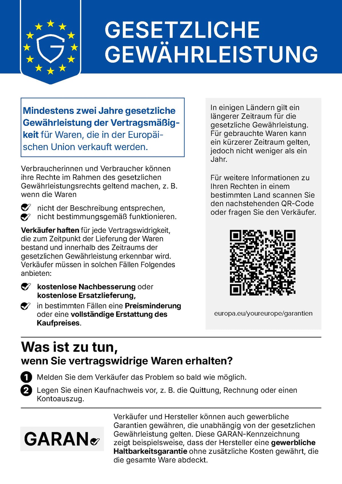 Gesetzliche Gewährleistung – EU-Hinweis: Mindestens zwei Jahre gesetzliche Gewährleistung der Vertragsmäßigkeit für Waren, die in der Europäischen Union verkauft werden. Verbraucherinnen und Verbraucher können ihre Rechte im Rahmen des gesetzlichen Gewährleistungsrechts geltend machen, z. B. wenn die Waren nicht der Beschreibung entsprechen oder nicht bestimmungsgemäß funktionieren. Verkäufer haften für jede Vertragswidrigkeit, die zum Zeitpunkt der Lieferung der Waren bestand und innerhalb des Zeitraums der gesetzlichen Gewährleistung erkennbar wird. Verkäufer müssen in solchen Fällen kostenlose Nachbesserung oder kostenlose Ersatzlieferung, in bestimmten Fällen eine Preisminderung oder eine vollständige Erstattung des Kaufpreises anbieten. In einigen Ländern gilt ein längerer Zeitraum; für gebrauchte Waren kann ein kürzerer Zeitraum gelten, jedoch nicht weniger als ein Jahr. Was ist zu tun, wenn Sie vertragswidrige Waren erhalten? 1. Melden Sie dem Verkäufer das Problem so bald wie möglich. 2. Legen Sie einen Kaufnachweis vor, z. B. die Quittung, Rechnung oder einen Kontoauszug. Weitere Informationen: europa.eu/youreurope/garantien
